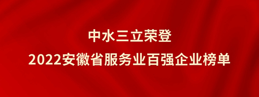 ?中水三立榮登2022安徽省服務(wù)業(yè)百?gòu)?qiáng)企業(yè)榜單