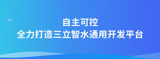 自主可控，全力打造“三立智水”通用開發(fā)平臺